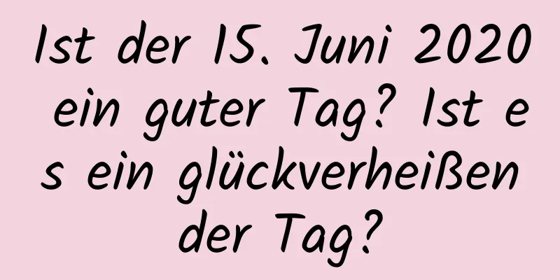 Ist der 15. Juni 2020 ein guter Tag? Ist es ein glückverheißender Tag?