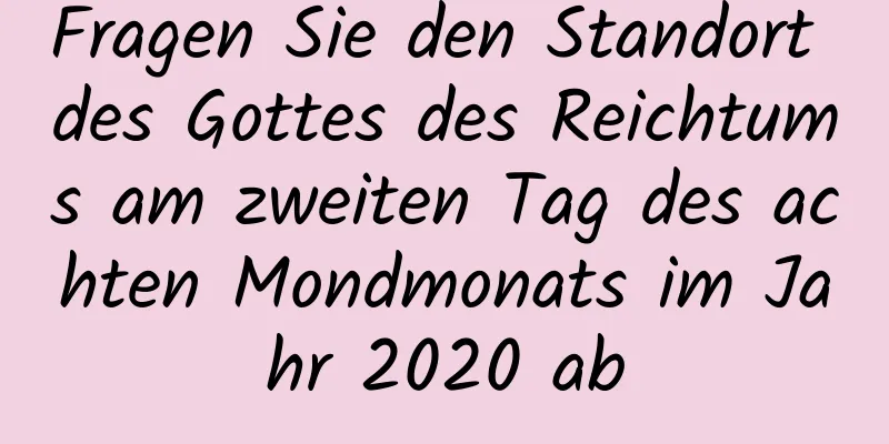 Fragen Sie den Standort des Gottes des Reichtums am zweiten Tag des achten Mondmonats im Jahr 2020 ab