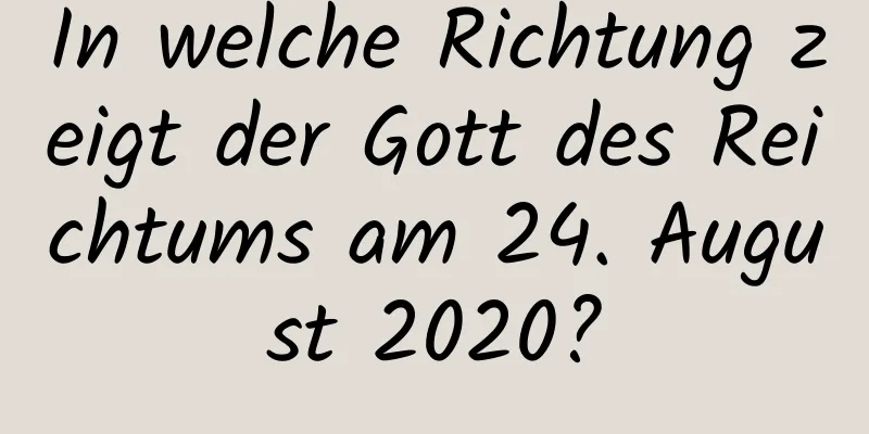 In welche Richtung zeigt der Gott des Reichtums am 24. August 2020?