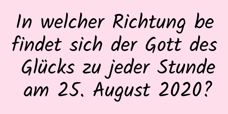 In welcher Richtung befindet sich der Gott des Glücks zu jeder Stunde am 25. August 2020?