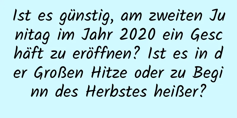 Ist es günstig, am zweiten Junitag im Jahr 2020 ein Geschäft zu eröffnen? Ist es in der Großen Hitze oder zu Beginn des Herbstes heißer?