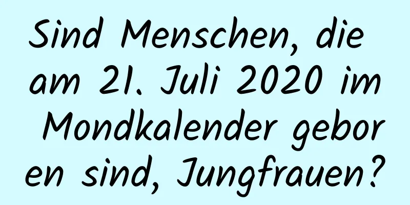 Sind Menschen, die am 21. Juli 2020 im Mondkalender geboren sind, Jungfrauen?