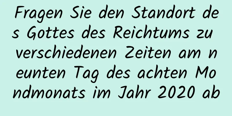 Fragen Sie den Standort des Gottes des Reichtums zu verschiedenen Zeiten am neunten Tag des achten Mondmonats im Jahr 2020 ab