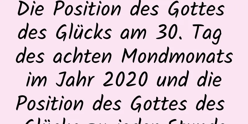 Die Position des Gottes des Glücks am 30. Tag des achten Mondmonats im Jahr 2020 und die Position des Gottes des Glücks zu jeder Stunde