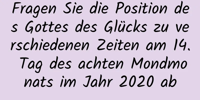 Fragen Sie die Position des Gottes des Glücks zu verschiedenen Zeiten am 14. Tag des achten Mondmonats im Jahr 2020 ab