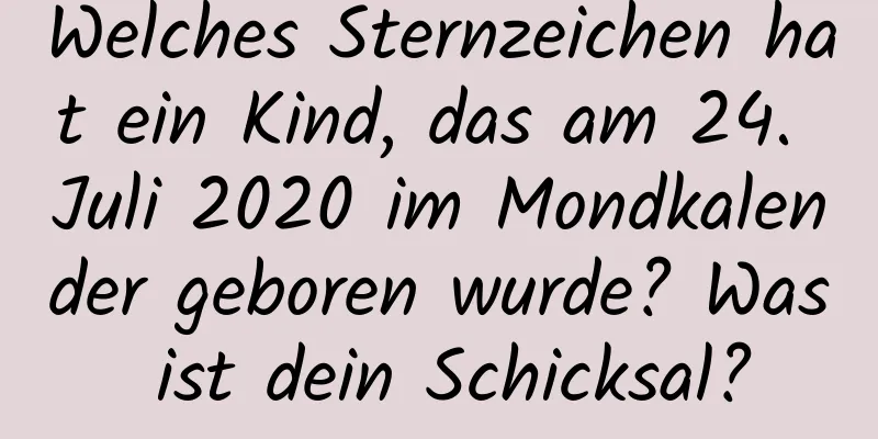 Welches Sternzeichen hat ein Kind, das am 24. Juli 2020 im Mondkalender geboren wurde? Was ist dein Schicksal?