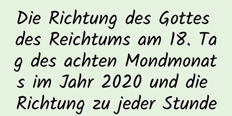 Die Richtung des Gottes des Reichtums am 18. Tag des achten Mondmonats im Jahr 2020 und die Richtung zu jeder Stunde