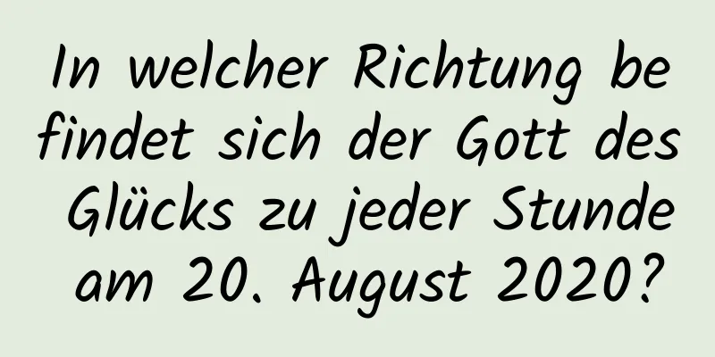 In welcher Richtung befindet sich der Gott des Glücks zu jeder Stunde am 20. August 2020?