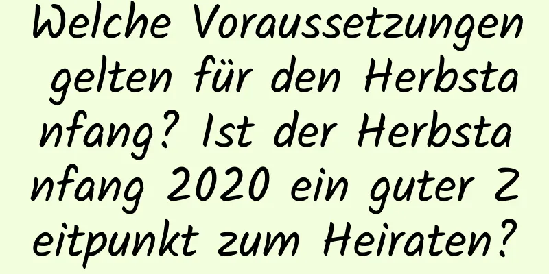 Welche Voraussetzungen gelten für den Herbstanfang? Ist der Herbstanfang 2020 ein guter Zeitpunkt zum Heiraten?