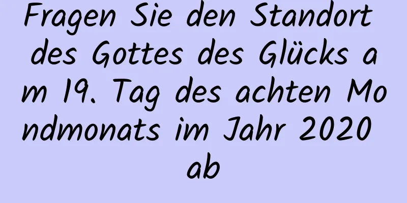 Fragen Sie den Standort des Gottes des Glücks am 19. Tag des achten Mondmonats im Jahr 2020 ab