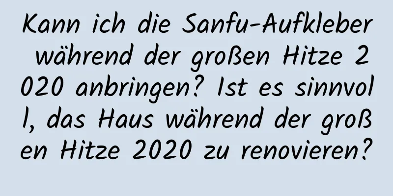 Kann ich die Sanfu-Aufkleber während der großen Hitze 2020 anbringen? Ist es sinnvoll, das Haus während der großen Hitze 2020 zu renovieren?