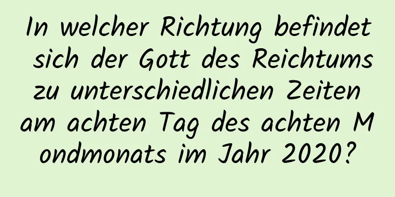 In welcher Richtung befindet sich der Gott des Reichtums zu unterschiedlichen Zeiten am achten Tag des achten Mondmonats im Jahr 2020?