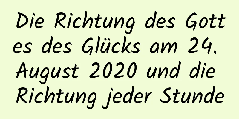 Die Richtung des Gottes des Glücks am 24. August 2020 und die Richtung jeder Stunde