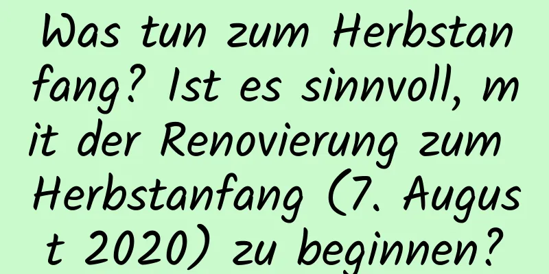 Was tun zum Herbstanfang? Ist es sinnvoll, mit der Renovierung zum Herbstanfang (7. August 2020) zu beginnen?