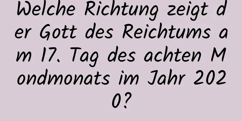 Welche Richtung zeigt der Gott des Reichtums am 17. Tag des achten Mondmonats im Jahr 2020?