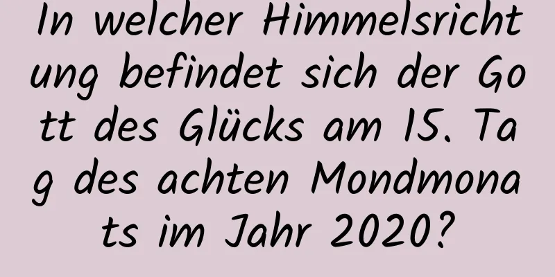 In welcher Himmelsrichtung befindet sich der Gott des Glücks am 15. Tag des achten Mondmonats im Jahr 2020?