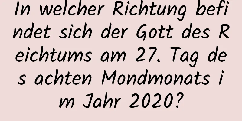 In welcher Richtung befindet sich der Gott des Reichtums am 27. Tag des achten Mondmonats im Jahr 2020?