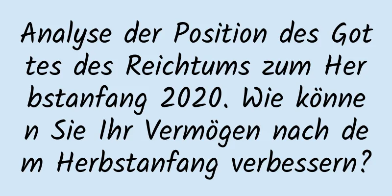 Analyse der Position des Gottes des Reichtums zum Herbstanfang 2020. Wie können Sie Ihr Vermögen nach dem Herbstanfang verbessern?