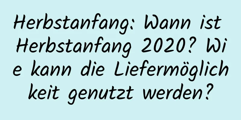 Herbstanfang: Wann ist Herbstanfang 2020? Wie kann die Liefermöglichkeit genutzt werden?