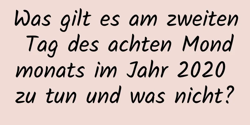 Was gilt es am zweiten Tag des achten Mondmonats im Jahr 2020 zu tun und was nicht?