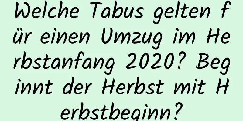 Welche Tabus gelten für einen Umzug im Herbstanfang 2020? Beginnt der Herbst mit Herbstbeginn?