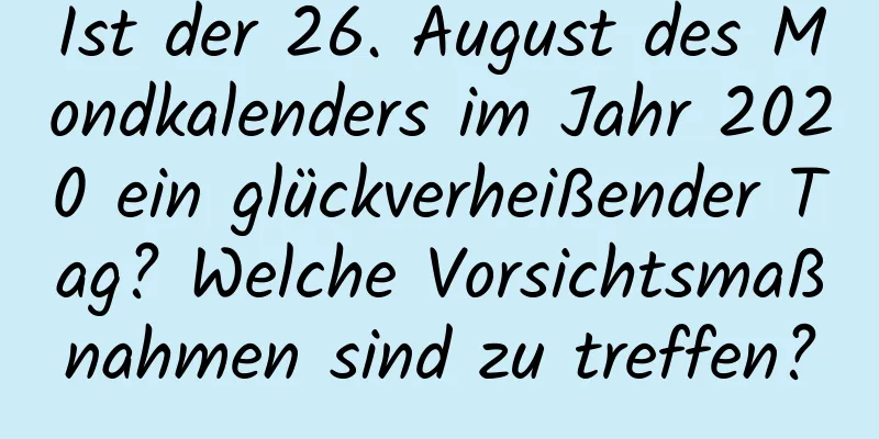 Ist der 26. August des Mondkalenders im Jahr 2020 ein glückverheißender Tag? Welche Vorsichtsmaßnahmen sind zu treffen?