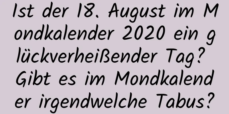 Ist der 18. August im Mondkalender 2020 ein glückverheißender Tag? Gibt es im Mondkalender irgendwelche Tabus?