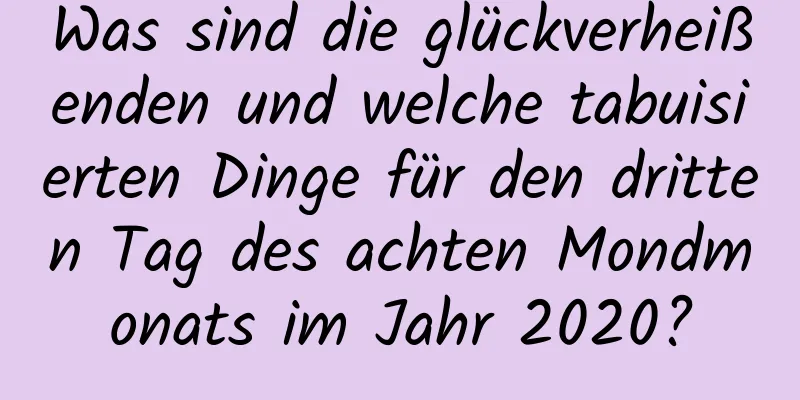 Was sind die glückverheißenden und welche tabuisierten Dinge für den dritten Tag des achten Mondmonats im Jahr 2020?