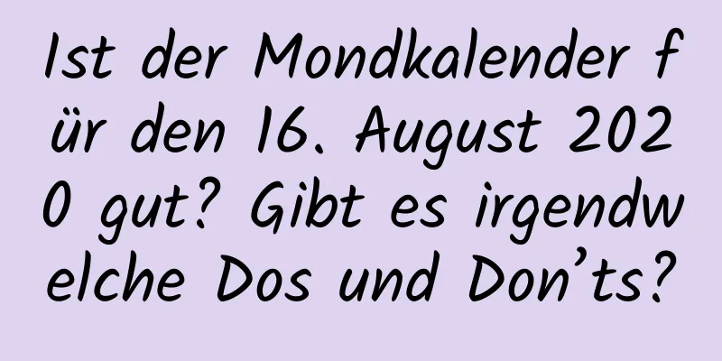 Ist der Mondkalender für den 16. August 2020 gut? Gibt es irgendwelche Dos und Don’ts?