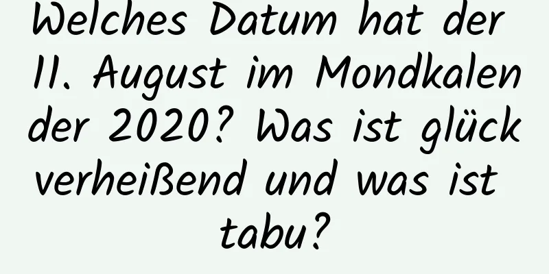 Welches Datum hat der 11. August im Mondkalender 2020? Was ist glückverheißend und was ist tabu?