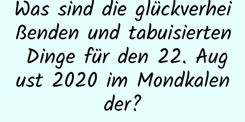 Was sind die glückverheißenden und tabuisierten Dinge für den 22. August 2020 im Mondkalender?