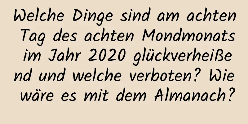 Welche Dinge sind am achten Tag des achten Mondmonats im Jahr 2020 glückverheißend und welche verboten? Wie wäre es mit dem Almanach?