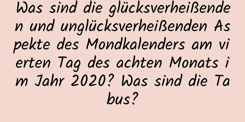 Was sind die glücksverheißenden und unglücksverheißenden Aspekte des Mondkalenders am vierten Tag des achten Monats im Jahr 2020? Was sind die Tabus?