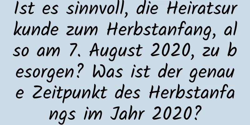 Ist es sinnvoll, die Heiratsurkunde zum Herbstanfang, also am 7. August 2020, zu besorgen? Was ist der genaue Zeitpunkt des Herbstanfangs im Jahr 2020?