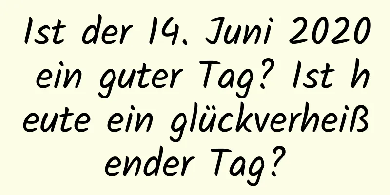 Ist der 14. Juni 2020 ein guter Tag? Ist heute ein glückverheißender Tag?