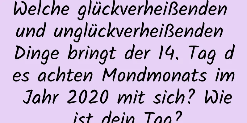 Welche glückverheißenden und unglückverheißenden Dinge bringt der 14. Tag des achten Mondmonats im Jahr 2020 mit sich? Wie ist dein Tag?