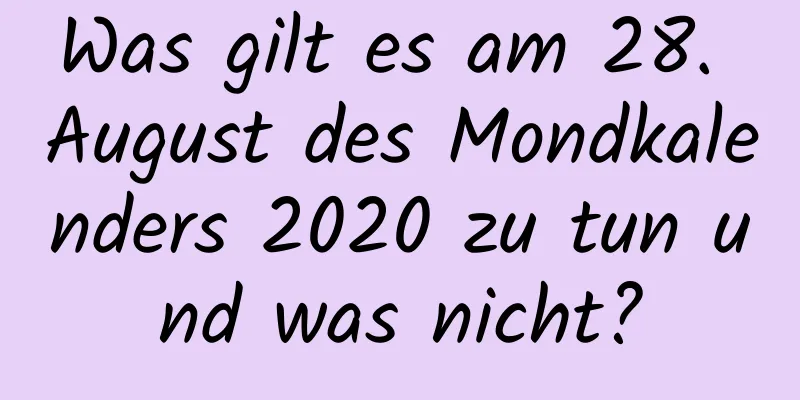 Was gilt es am 28. August des Mondkalenders 2020 zu tun und was nicht?