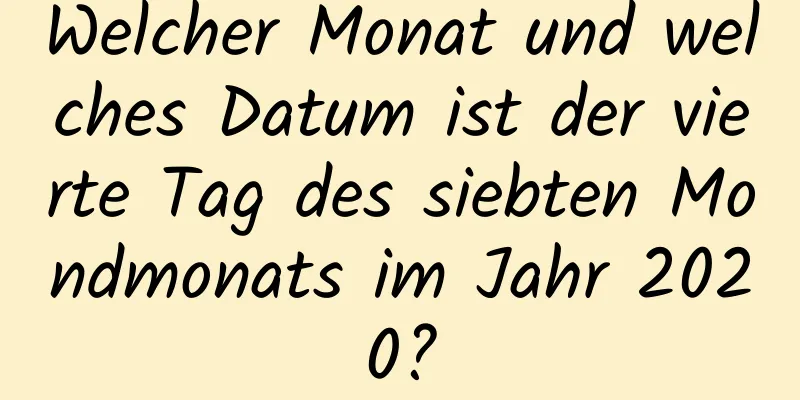 Welcher Monat und welches Datum ist der vierte Tag des siebten Mondmonats im Jahr 2020?