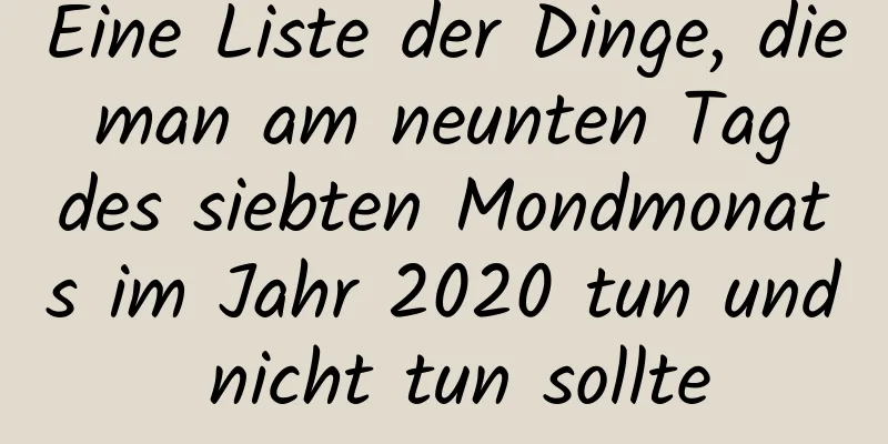 Eine Liste der Dinge, die man am neunten Tag des siebten Mondmonats im Jahr 2020 tun und nicht tun sollte