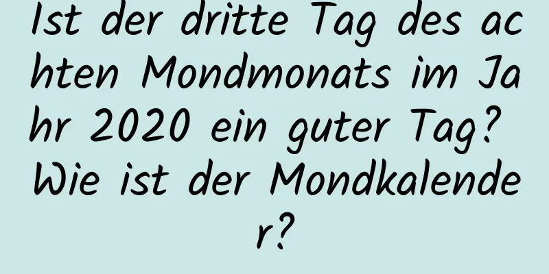 Ist der dritte Tag des achten Mondmonats im Jahr 2020 ein guter Tag? Wie ist der Mondkalender?