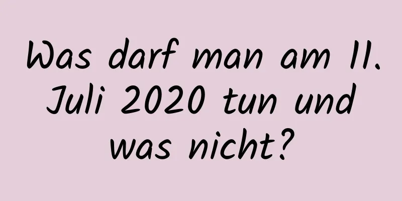 Was darf man am 11. Juli 2020 tun und was nicht?