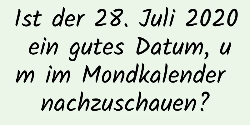 Ist der 28. Juli 2020 ein gutes Datum, um im Mondkalender nachzuschauen?