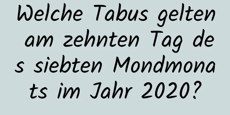 Welche Tabus gelten am zehnten Tag des siebten Mondmonats im Jahr 2020?