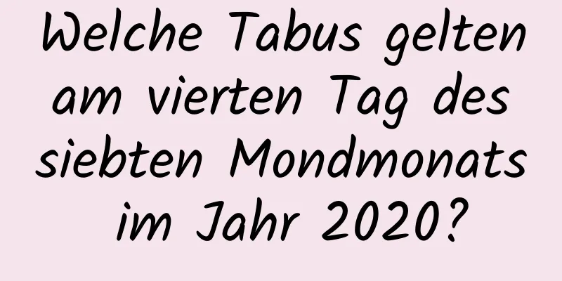 Welche Tabus gelten am vierten Tag des siebten Mondmonats im Jahr 2020?