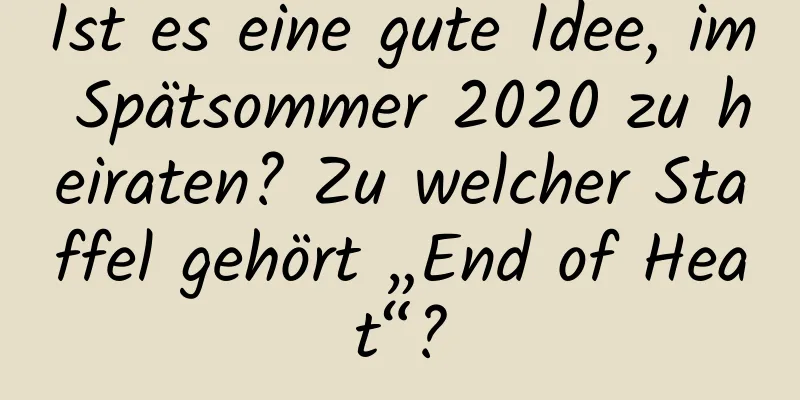 Ist es eine gute Idee, im Spätsommer 2020 zu heiraten? Zu welcher Staffel gehört „End of Heat“?