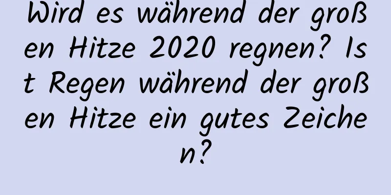 Wird es während der großen Hitze 2020 regnen? Ist Regen während der großen Hitze ein gutes Zeichen?