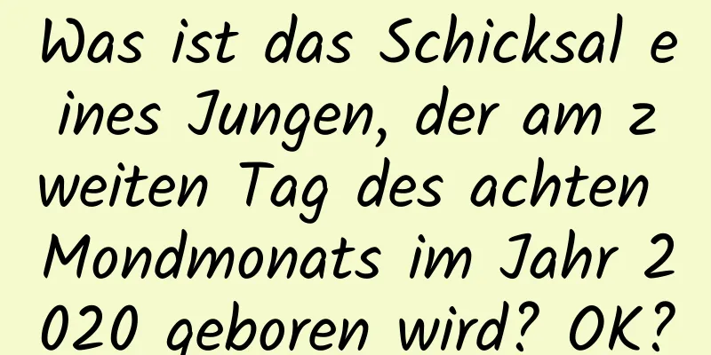 Was ist das Schicksal eines Jungen, der am zweiten Tag des achten Mondmonats im Jahr 2020 geboren wird? OK?