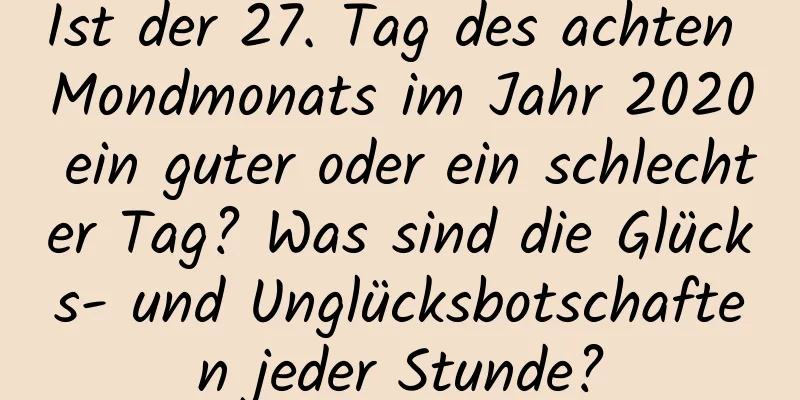 Ist der 27. Tag des achten Mondmonats im Jahr 2020 ein guter oder ein schlechter Tag? Was sind die Glücks- und Unglücksbotschaften jeder Stunde?