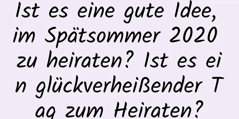 Ist es eine gute Idee, im Spätsommer 2020 zu heiraten? Ist es ein glückverheißender Tag zum Heiraten?