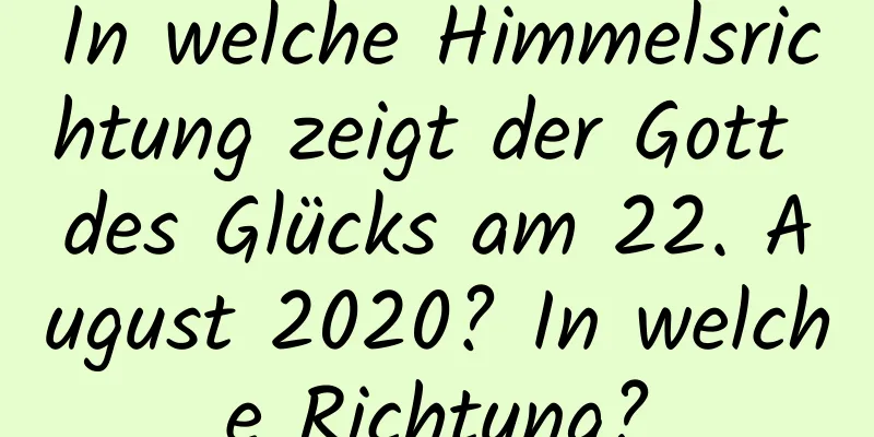 In welche Himmelsrichtung zeigt der Gott des Glücks am 22. August 2020? In welche Richtung?